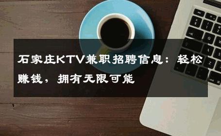 石家庄KTV兼职招聘信息：轻松赚钱，拥有无限可能