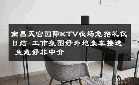 南昌天宫国际KTV夜场急招礼仪日结-工作氛围好外地豪车接送 生意好非中介