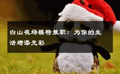 白山夜场模特兼职：为你的生活增添光彩