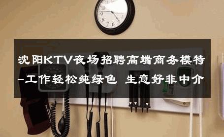 沈阳KTV夜场招聘高端商务模特-工作轻松纯绿色 生意好非中介