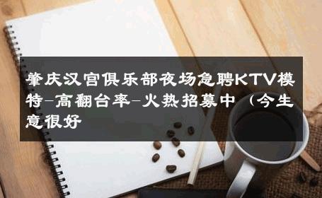 肇庆汉宫俱乐部夜场急聘KTV模特-高翻台率-火热招募中（今生意很好