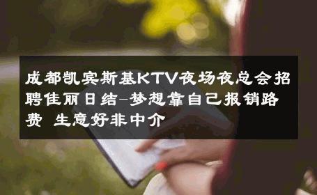 成都凯宾斯基KTV夜场夜总会招聘佳丽日结-梦想靠自己报销路费 生意好非中介