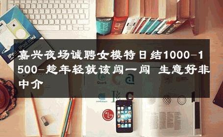 嘉兴夜场诚聘女模特日结1000-1500-趁年轻就该闯一闯 生意好非中介