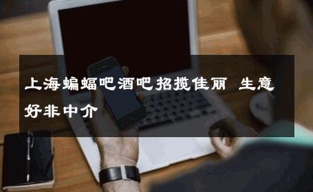上海蝙蝠吧酒吧招揽佳丽 生意好非中介
