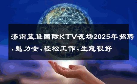 济南蓝黛国际KTV夜场2025年招聘,魅力女,轻松工作,生意很好