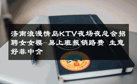 济南浪漫情岛KTV夜场夜总会招聘女女模-易上班报销路费 生意好非中介