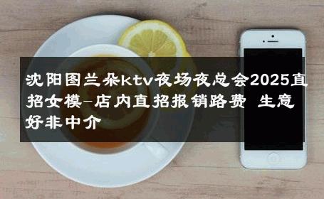 沈阳图兰朵ktv夜场夜总会2025直招女模-店内直招报销路费 生意好非中介