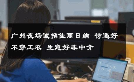 广州夜场诚招佳丽日结-待遇好不穿工衣 生意好非中介