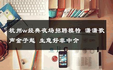 杭州w经典夜场招聘模特 潇潇歌声金子起 生意好非中介