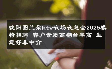 沈阳图兰朵ktv夜场夜总会2025模特招聘-客户素质高翻台率高 生意好非中介