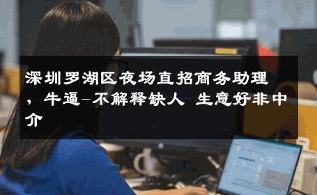 深圳罗湖区夜场直招商务助理，牛逼-不解释缺人 生意好非中介