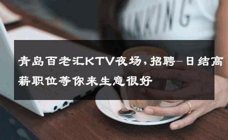 青岛百老汇KTV夜场,招聘-日结高薪职位等你来生意很好
