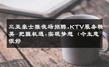 三亚豪士雅夜场招聘,KTV服务精英-把握机遇,实现梦想（今生意很好