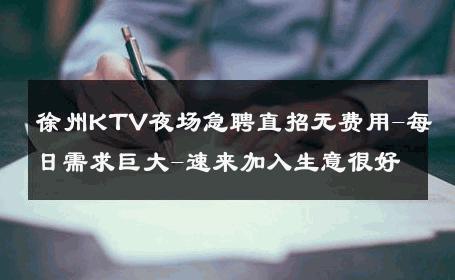 徐州KTV夜场急聘直招无费用-每日需求巨大-速来加入生意很好