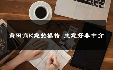 莆田商K急招模特 生意好非中介