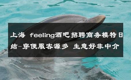 上海 feeling酒吧招聘商务模特日结-穿便服客源多 生意好非中介