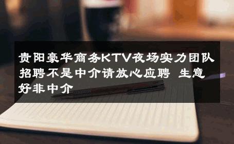 贵阳豪华商务KTV夜场实力团队招聘不是中介请放心应聘 生意好非中介