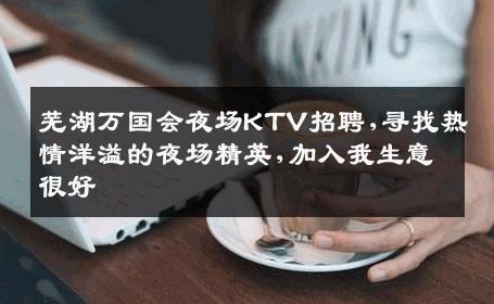 芜湖万国会夜场KTV招聘,寻找热情洋溢的夜场精英,加入我生意很好