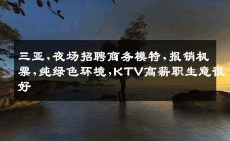 三亚,夜场招聘商务模特,报销机票,纯绿色环境,KTV高薪职生意很好