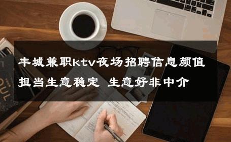 丰城兼职ktv夜场招聘信息颜值担当生意稳定 生意好非中介