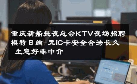 重庆新船提夜总会KTV夜场招聘模特日结-无IC卡安全合法长久 生意好非中介