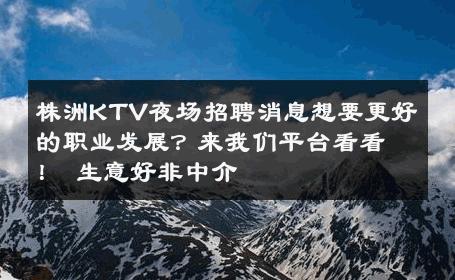 株洲KTV夜场招聘消息想要更好的职业发展？来我们平台看看！ 生意好非中介