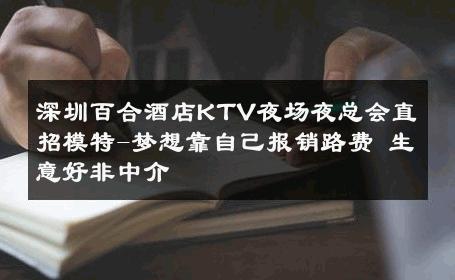 深圳百合酒店KTV夜场夜总会直招模特-梦想靠自己报销路费 生意好非中介