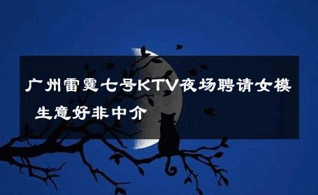 广州雷霆七号KTV夜场聘请女模 生意好非中介