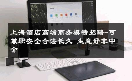 上海酒店高端商务模特招聘-可兼职安全合法长久 生意好非中介