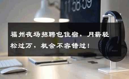 福州夜场招聘包住宿，月薪轻松过万，机会不容错过！