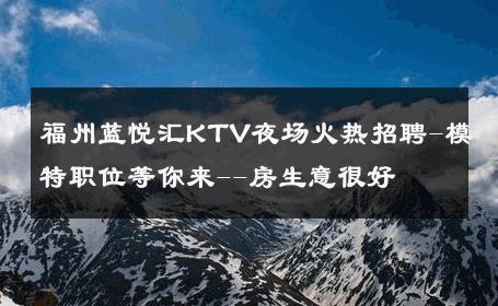 福州蓝悦汇KTV夜场火热招聘-模特职位等你来--房生意很好