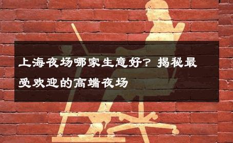 上海夜场哪家生意好？揭秘最受欢迎的高端夜场