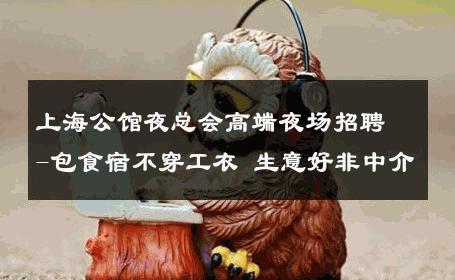 上海公馆夜总会高端夜场招聘-包食宿不穿工衣 生意好非中介