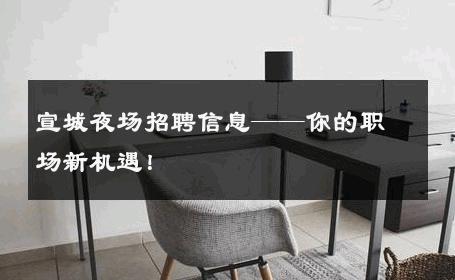 宣城夜场招聘信息——你的职场新机遇！