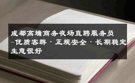 成都高端商务夜场直聘服务员-优质客群·正规安全·长期稳定生意很好