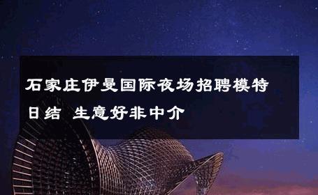 石家庄伊曼国际夜场招聘模特日结 生意好非中介