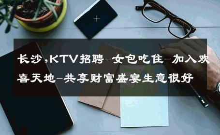 长沙,KTV招聘-女包吃住-加入欢喜天地-共享财富盛宴生意很好