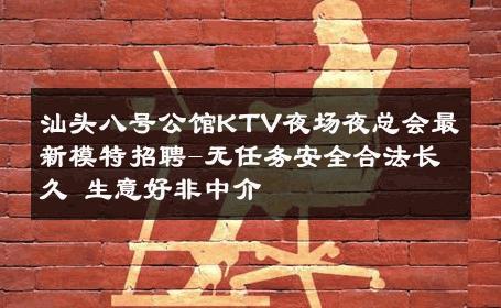 汕头八号公馆KTV夜场夜总会最新模特招聘-无任务安全合法长久 生意好非中介