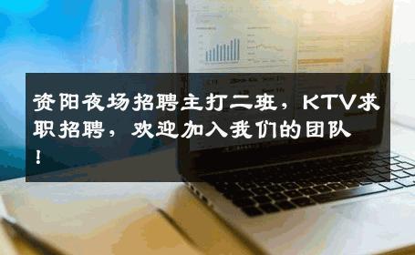 资阳夜场招聘主打二班，KTV求职招聘，欢迎加入我们的团队！