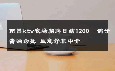 南昌ktv夜场招聘日结1200--鸽子酱油勿扰 生意好非中介