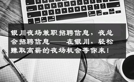 银川夜场兼职招聘信息，夜总会招聘信息——在银川，轻松赚取高薪的夜场机会等你来！