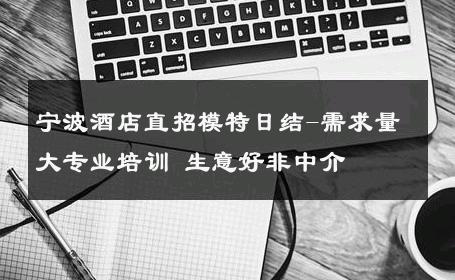宁波酒店直招模特日结-需求量大专业培训 生意好非中介
