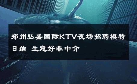 郑州弘盛国际KTV夜场招聘模特日结 生意好非中介