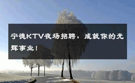宁德KTV夜场招聘，成就你的光辉事业！