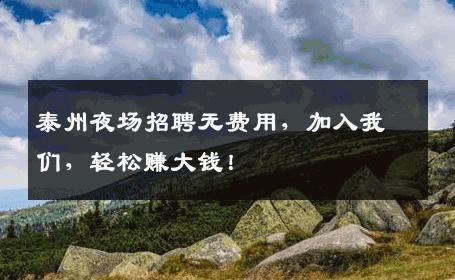 泰州夜场招聘无费用，加入我们，轻松赚大钱！