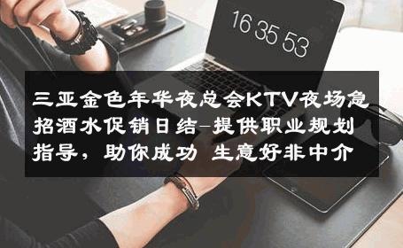 三亚金色年华夜总会KTV夜场急招酒水促销日结-提供职业规划指导，助你成功 生意好非中介