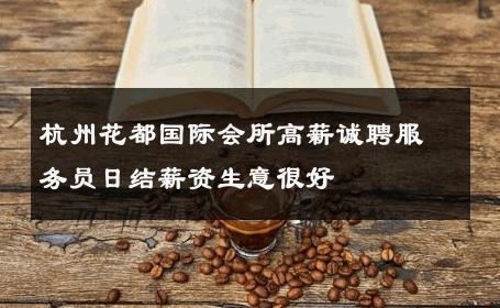 杭州花都国际会所高薪诚聘服务员日结薪资生意很好