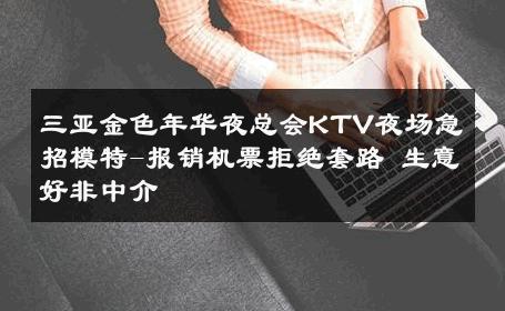 三亚金色年华夜总会KTV夜场急招模特-报销机票拒绝套路 生意好非中介