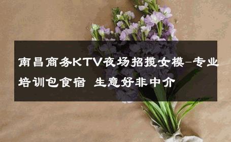 南昌商务KTV夜场招揽女模-专业培训包食宿 生意好非中介