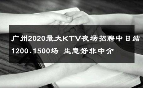 广州2020最大KTV夜场招聘中日结1200.1500场 生意好非中介